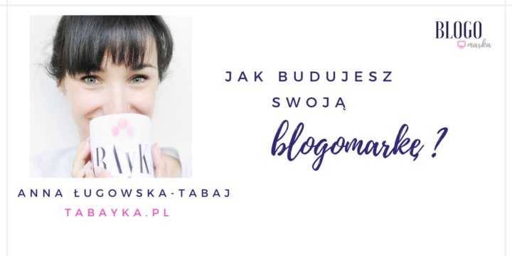 Jak budujesz swoją blogomarkę? Odpowiada Tabayka.pl  